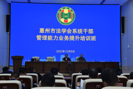 广东省惠州市法学会高标准举办法学会干部综合能力提升培训班
